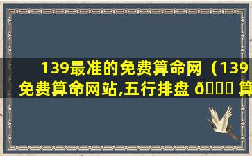 139最准的免费算命网（139免费算命网站,五行排盘 🍀 算命）